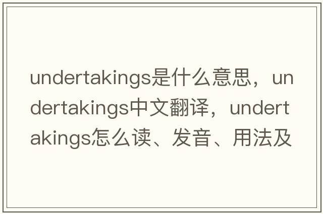 undertakings是什么意思，undertakings中文翻译，undertakings怎么读、发音、用法及例句