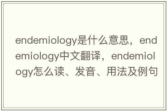 endemiology是什么意思，endemiology中文翻译，endemiology怎么读、发音、用法及例句