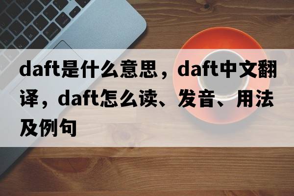 daft是什么意思，daft中文翻译，daft怎么读、发音、用法及例句