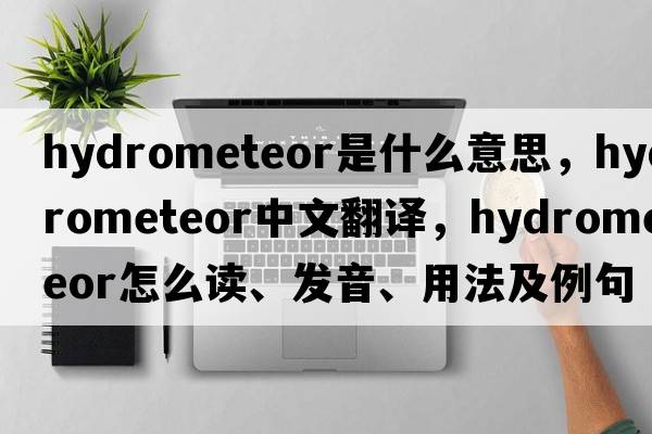 hydrometeor是什么意思，hydrometeor中文翻译，hydrometeor怎么读、发音、用法及例句