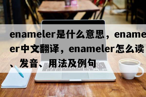 enameler是什么意思，enameler中文翻译，enameler怎么读、发音、用法及例句