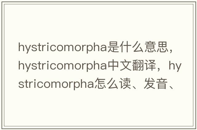 Hystricomorpha是什么意思，Hystricomorpha中文翻译，Hystricomorpha怎么读、发音、用法及例句