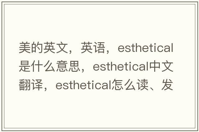 美的英文，英语，esthetical是什么意思，esthetical中文翻译，esthetical怎么读、发音、用法及例句