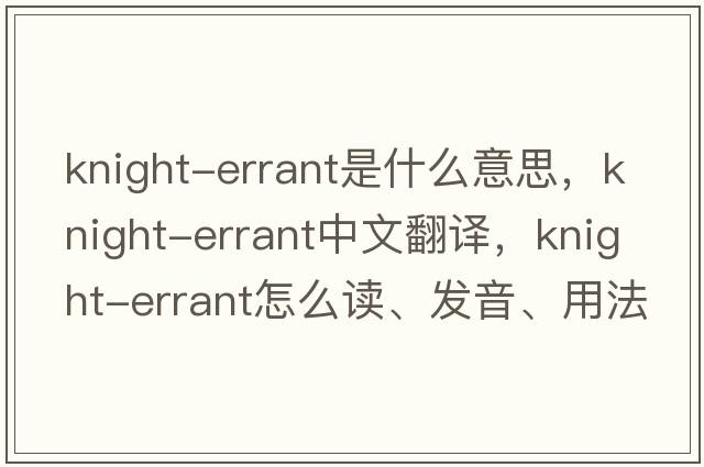 knight-errant是什么意思，knight-errant中文翻译，knight-errant怎么读、发音、用法及例句