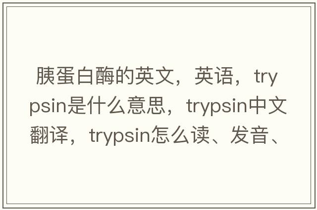  胰蛋白酶的英文，英语，trypsin是什么意思，trypsin中文翻译，trypsin怎么读、发音、用法及例句