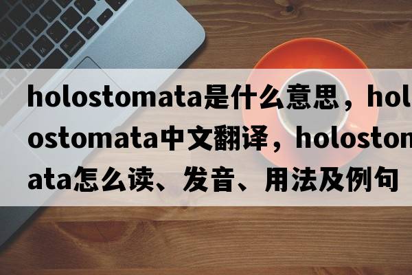 Holostomata是什么意思，Holostomata中文翻译，Holostomata怎么读、发音、用法及例句