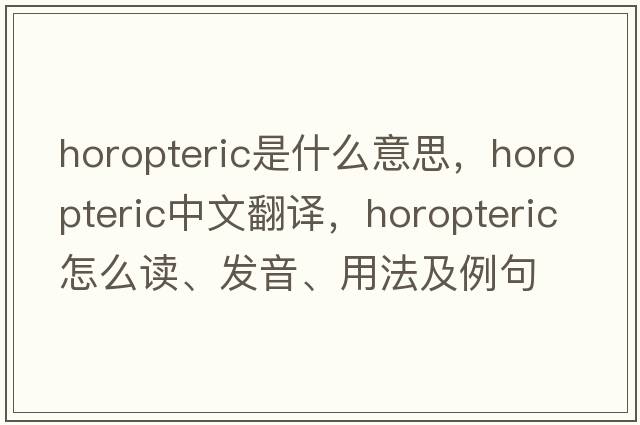 horopteric是什么意思，horopteric中文翻译，horopteric怎么读、发音、用法及例句