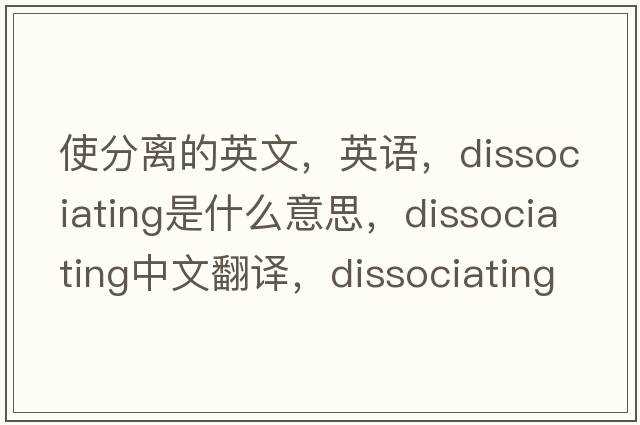 使分离的英文，英语，dissociating是什么意思，dissociating中文翻译，dissociating怎么读、发音、用法及例句