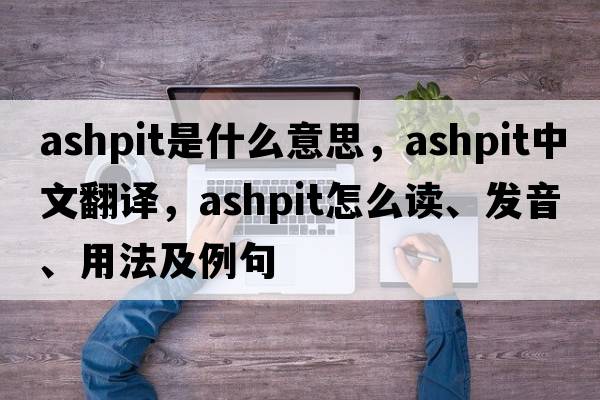 ashpit是什么意思，ashpit中文翻译，ashpit怎么读、发音、用法及例句