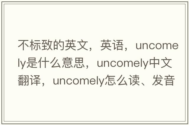 不标致的英文，英语，uncomely是什么意思，uncomely中文翻译，uncomely怎么读、发音、用法及例句