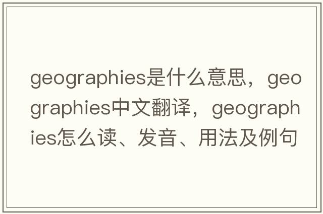 geographies是什么意思，geographies中文翻译，geographies怎么读、发音、用法及例句