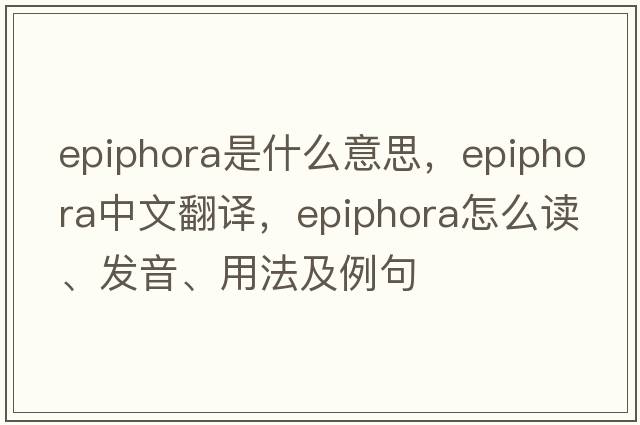 epiphora是什么意思，epiphora中文翻译，epiphora怎么读、发音、用法及例句