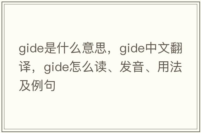 Gide是什么意思，Gide中文翻译，Gide怎么读、发音、用法及例句