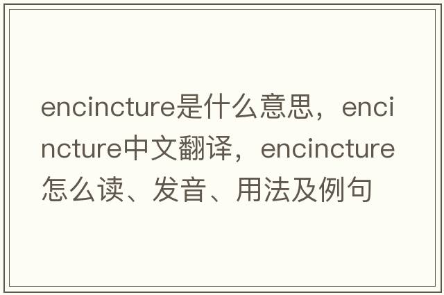 encincture是什么意思，encincture中文翻译，encincture怎么读、发音、用法及例句