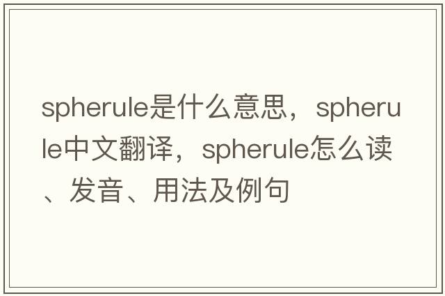 spherule是什么意思，spherule中文翻译，spherule怎么读、发音、用法及例句