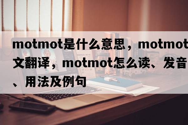 motmot是什么意思，motmot中文翻译，motmot怎么读、发音、用法及例句