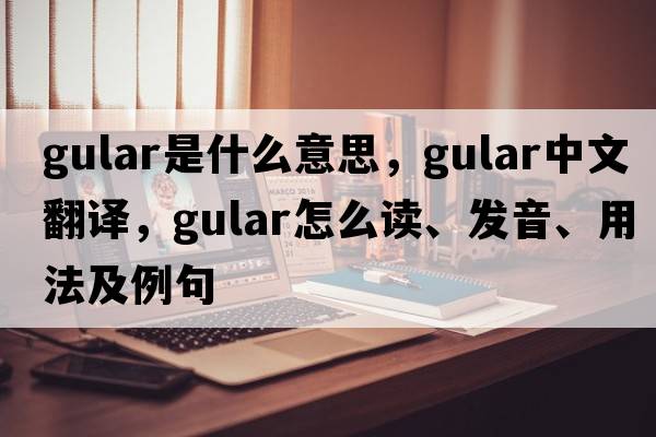 gular是什么意思，gular中文翻译，gular怎么读、发音、用法及例句