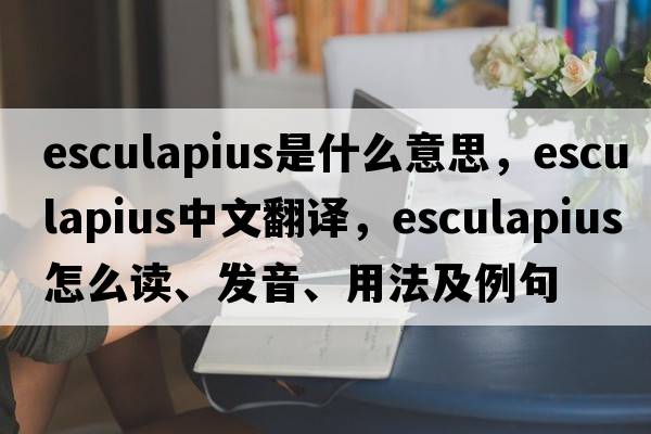 Esculapius是什么意思，Esculapius中文翻译，Esculapius怎么读、发音、用法及例句