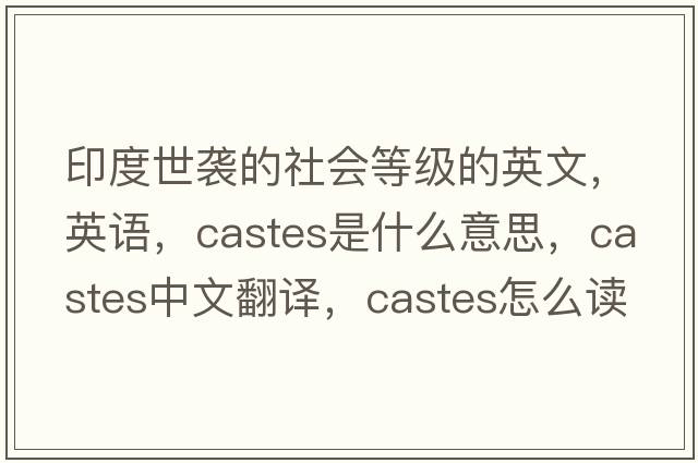 印度世袭的社会等级的英文，英语，castes是什么意思，castes中文翻译，castes怎么读、发音、用法及例句