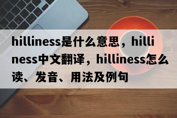 hilliness是什么意思，hilliness中文翻译，hilliness怎么读、发音、用法及例句