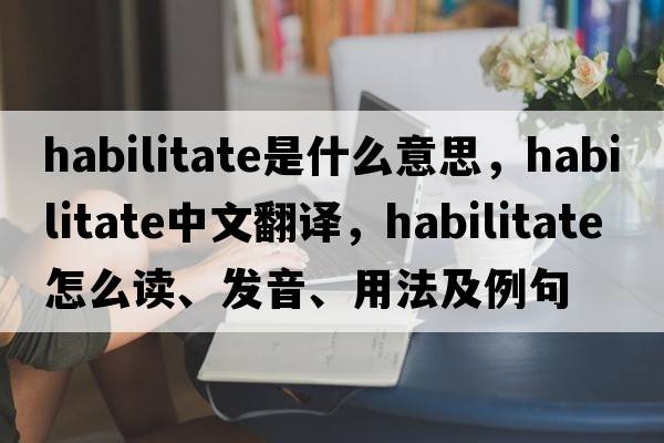 habilitate是什么意思，habilitate中文翻译，habilitate怎么读、发音、用法及例句