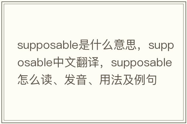 supposable是什么意思，supposable中文翻译，supposable怎么读、发音、用法及例句