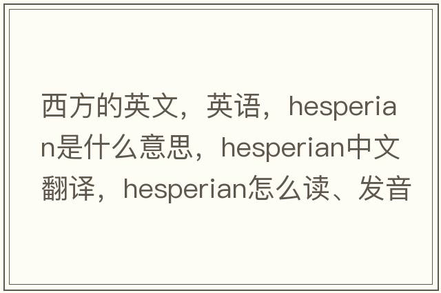 西方的英文，英语，Hesperian是什么意思，Hesperian中文翻译，Hesperian怎么读、发音、用法及例句