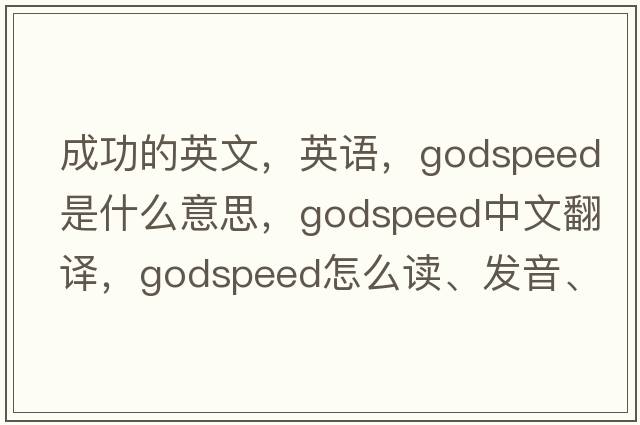 成功的英文，英语，godspeed是什么意思，godspeed中文翻译，godspeed怎么读、发音、用法及例句