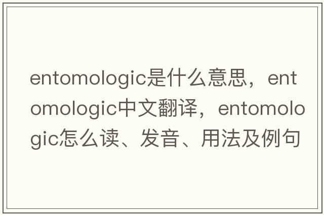 entomologic是什么意思，entomologic中文翻译，entomologic怎么读、发音、用法及例句