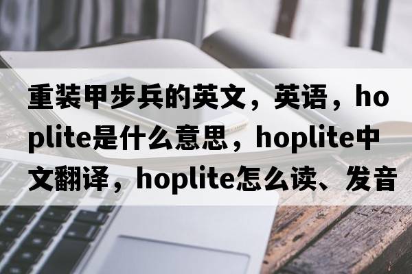 重装甲步兵的英文，英语，hoplite是什么意思，hoplite中文翻译，hoplite怎么读、发音、用法及例句