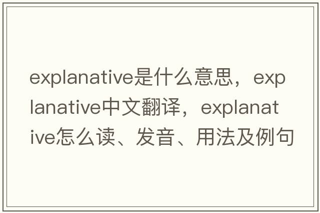 explanative是什么意思，explanative中文翻译，explanative怎么读、发音、用法及例句