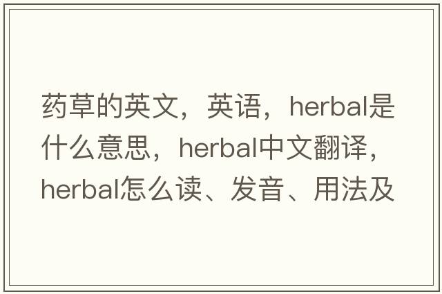 药草的英文，英语，herbal是什么意思，herbal中文翻译，herbal怎么读、发音、用法及例句