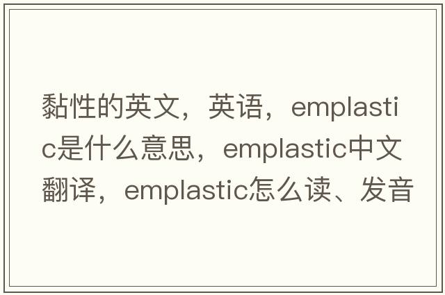 黏性的英文，英语，emplastic是什么意思，emplastic中文翻译，emplastic怎么读、发音、用法及例句