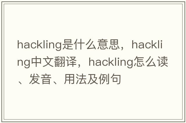 hackling是什么意思，hackling中文翻译，hackling怎么读、发音、用法及例句