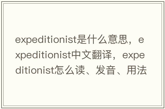 expeditionist是什么意思，expeditionist中文翻译，expeditionist怎么读、发音、用法及例句