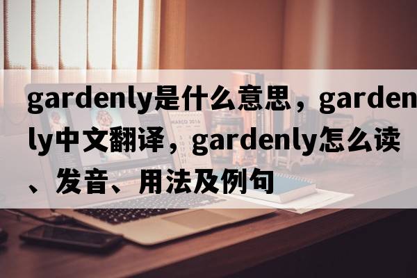 gardenly是什么意思，gardenly中文翻译，gardenly怎么读、发音、用法及例句