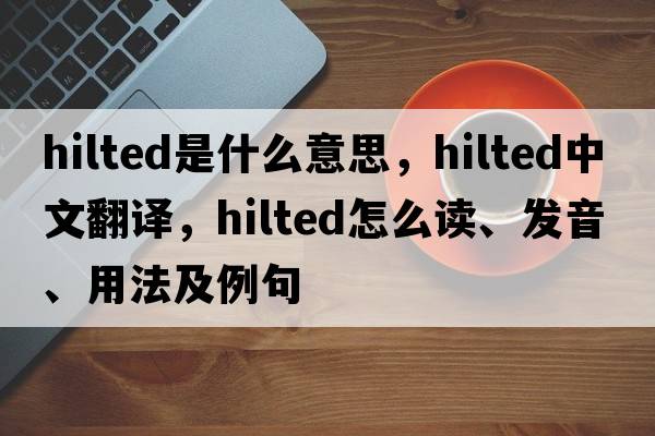 hilted是什么意思，hilted中文翻译，hilted怎么读、发音、用法及例句