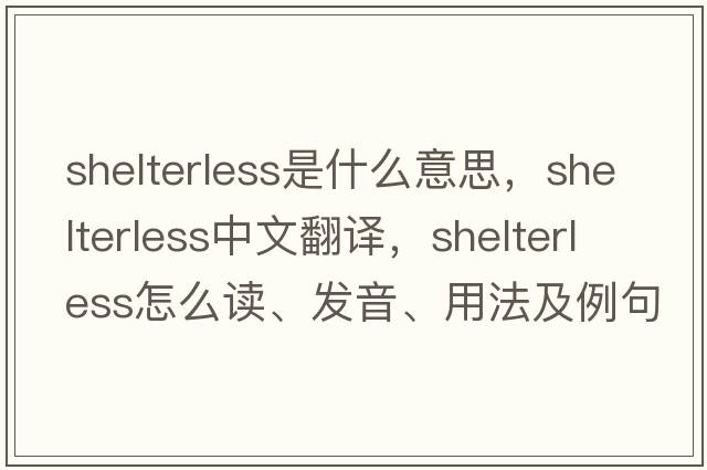 shelterless是什么意思，shelterless中文翻译，shelterless怎么读、发音、用法及例句