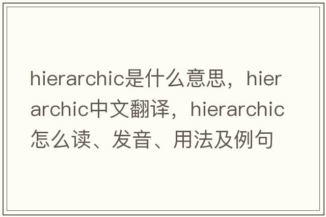 hierarchic是什么意思，hierarchic中文翻译，hierarchic怎么读、发音、用法及例句