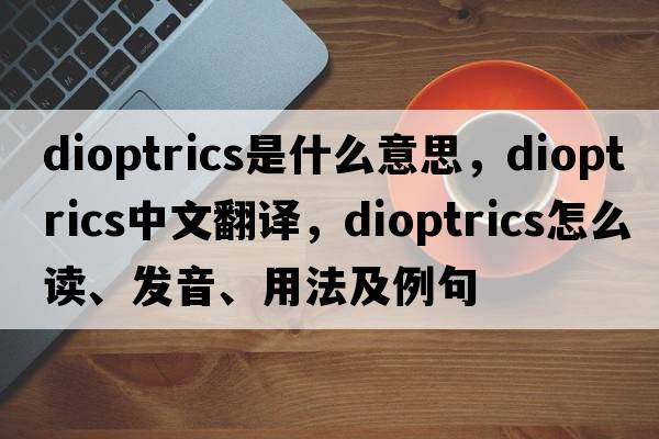 dioptrics是什么意思，dioptrics中文翻译，dioptrics怎么读、发音、用法及例句