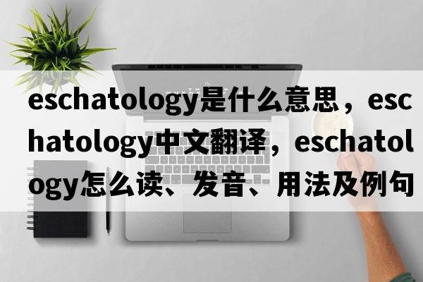 eschatology是什么意思，eschatology中文翻译，eschatology怎么读、发音、用法及例句