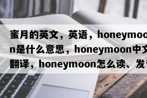 蜜月的英文，英语，honeymoon是什么意思，honeymoon中文翻译，honeymoon怎么读、发音、用法及例句