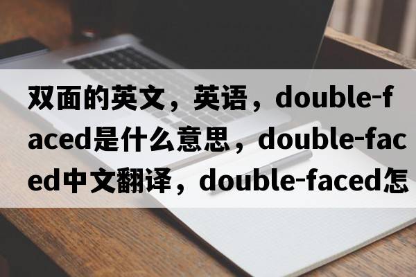 双面的英文，英语，double-faced是什么意思，double-faced中文翻译，double-faced怎么读、发音、用法及例句