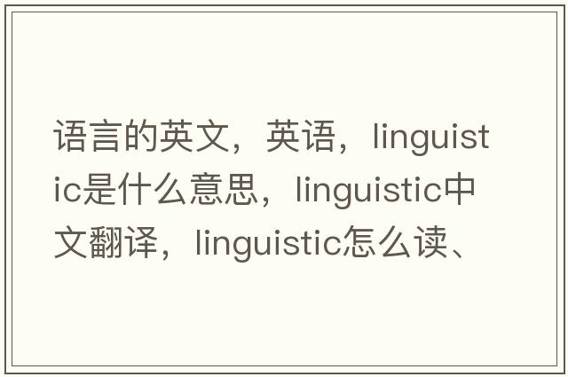 语言的英文，英语，linguistic是什么意思，linguistic中文翻译，linguistic怎么读、发音、用法及例句