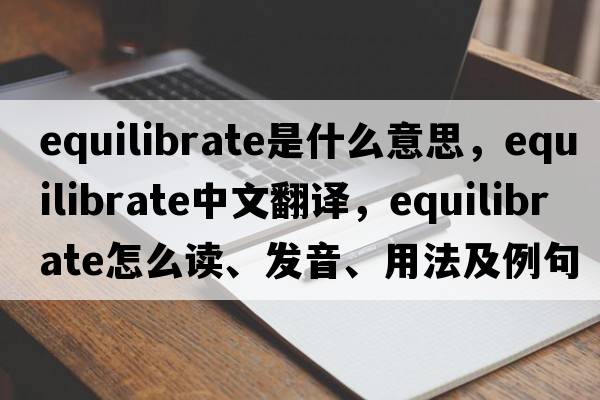 equilibrate是什么意思，equilibrate中文翻译，equilibrate怎么读、发音、用法及例句