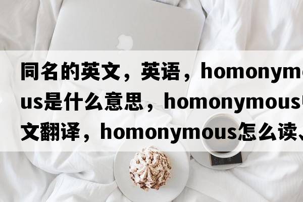 同名的英文，英语，homonymous是什么意思，homonymous中文翻译，homonymous怎么读、发音、用法及例句