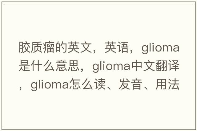 胶质瘤的英文，英语，glioma是什么意思，glioma中文翻译，glioma怎么读、发音、用法及例句