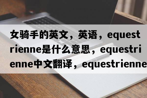 女骑手的英文，英语，equestrienne是什么意思，equestrienne中文翻译，equestrienne怎么读、发音、用法及例句