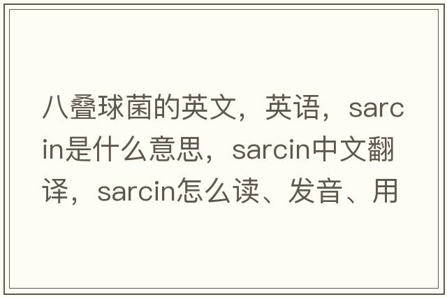 八叠球菌的英文，英语，sarcin是什么意思，sarcin中文翻译，sarcin怎么读、发音、用法及例句