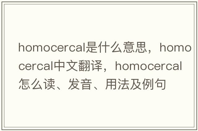 homocercal是什么意思，homocercal中文翻译，homocercal怎么读、发音、用法及例句